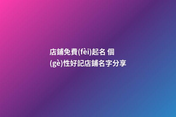 店鋪免費(fèi)起名 個(gè)性好記店鋪名字分享